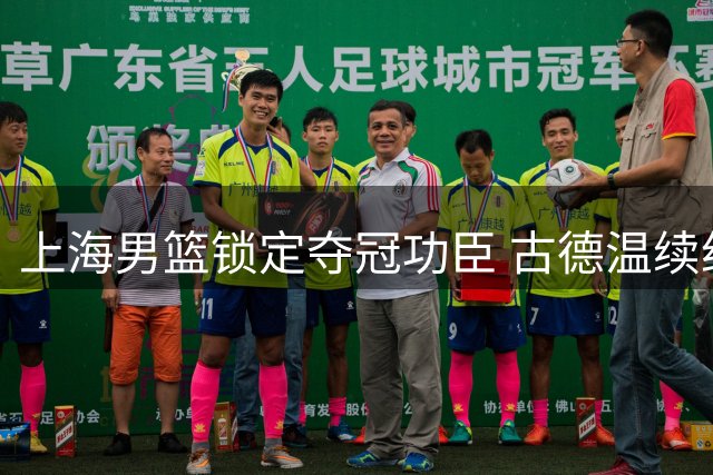 上海男篮锁定夺冠功臣 古德温续约留队开启卫冕征程